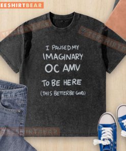 Graphic washed t-shirt featuring 'Good I Paused My Imaginary OC AMV To Be Here' design for unique anime fans.