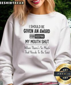 Cozy sweatshirt with text 'Good I Should Be Given An Award For Keeping My Mouth Shut That Needs To Be Said' in bold font.