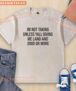 White washed t-shirt featuring 'Good I'm Not Taking Unless Y'all Giving Me Land And 2000 Or More' graphic design.