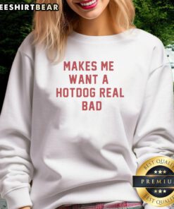 Funny sweatshirt with 'Good Makes Me Want A Hot Dog Real Bad' text, perfect for food lovers and humor enthusiasts.