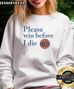 Good New York Knicks Please Win Before I Die sweatshirt featuring bold text and a stylish design for Knicks fans.