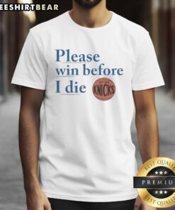 Good New York Knicks Please Win Before I Die T-Shirt featuring bold team colors and spirited design for Knicks fans.