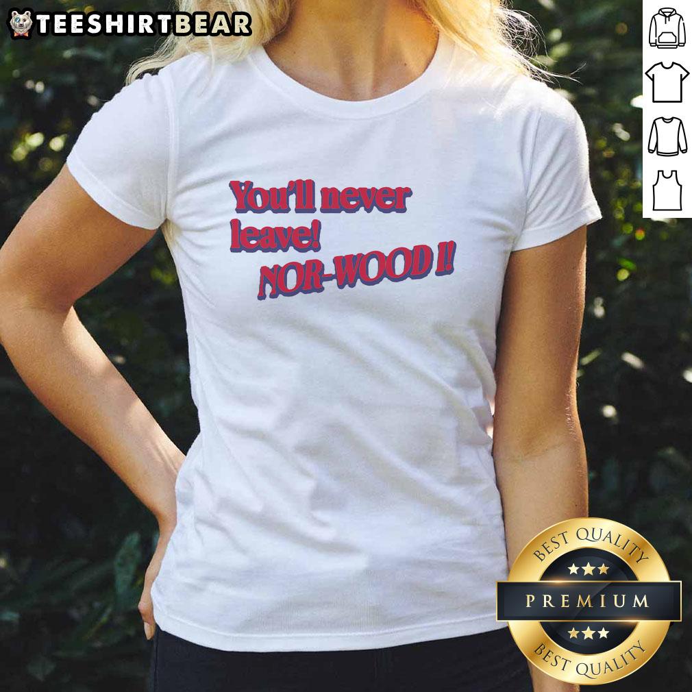 Good You'll Never Leave Nor Wood Ladies Tee featuring a stylish design perfect for casual wear and outdoor adventures.