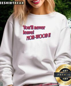 Cozy Good You'll Never Leave Nor Wood sweatshirt in a stylish design, perfect for casual wear and outdoor adventures.