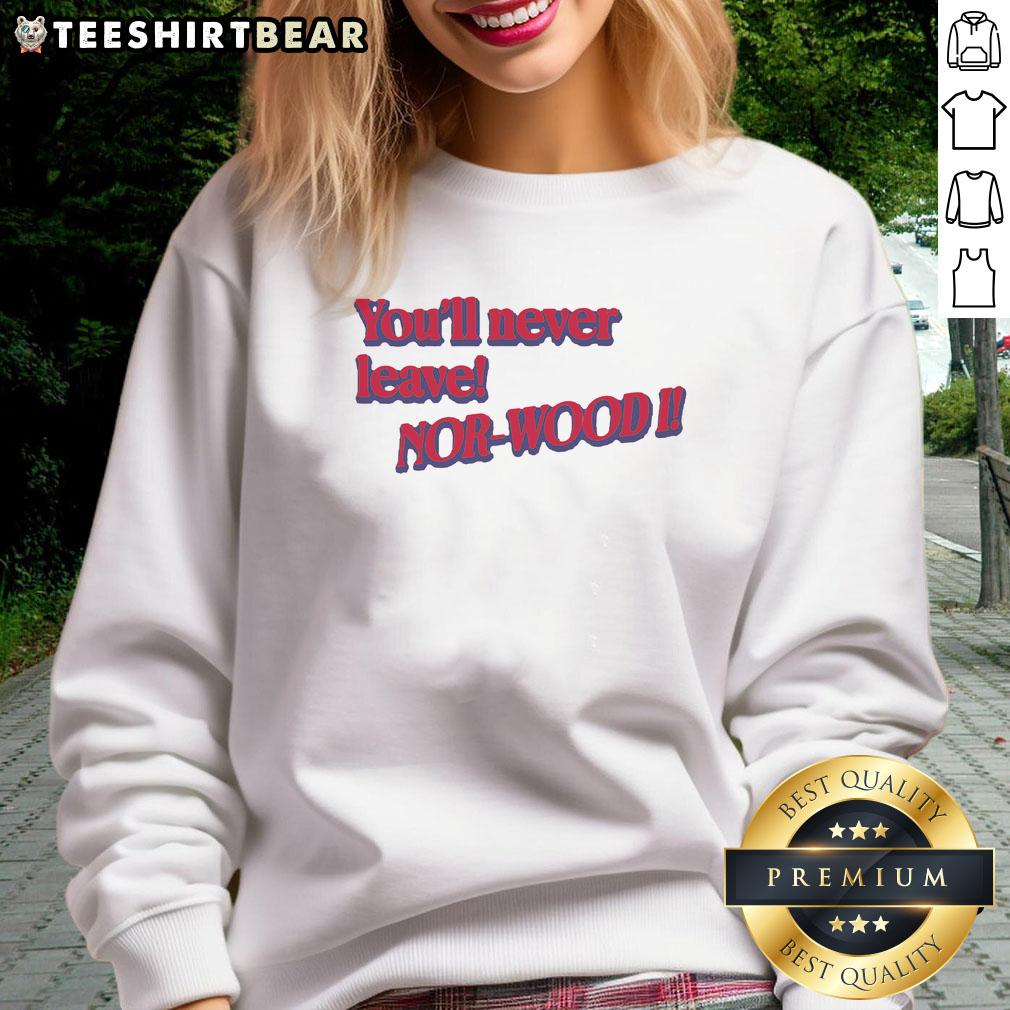 Cozy Good You'll Never Leave Nor Wood sweatshirt in a stylish design, perfect for casual wear and outdoor adventures.