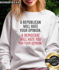 Alt Text: Hot A Republican Will Hate Your Opinion A Democrat Will Hate You For Your Opinion Sweatshirt in bold letters.