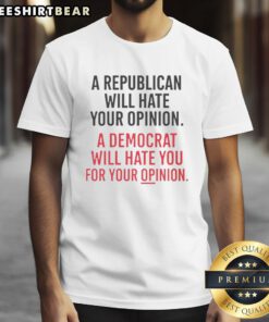 Alt Text: Hot A Republican Will Hate Your Opinion A Democrat Will Hate You For Your Opinion T-Shirt design in bold text.