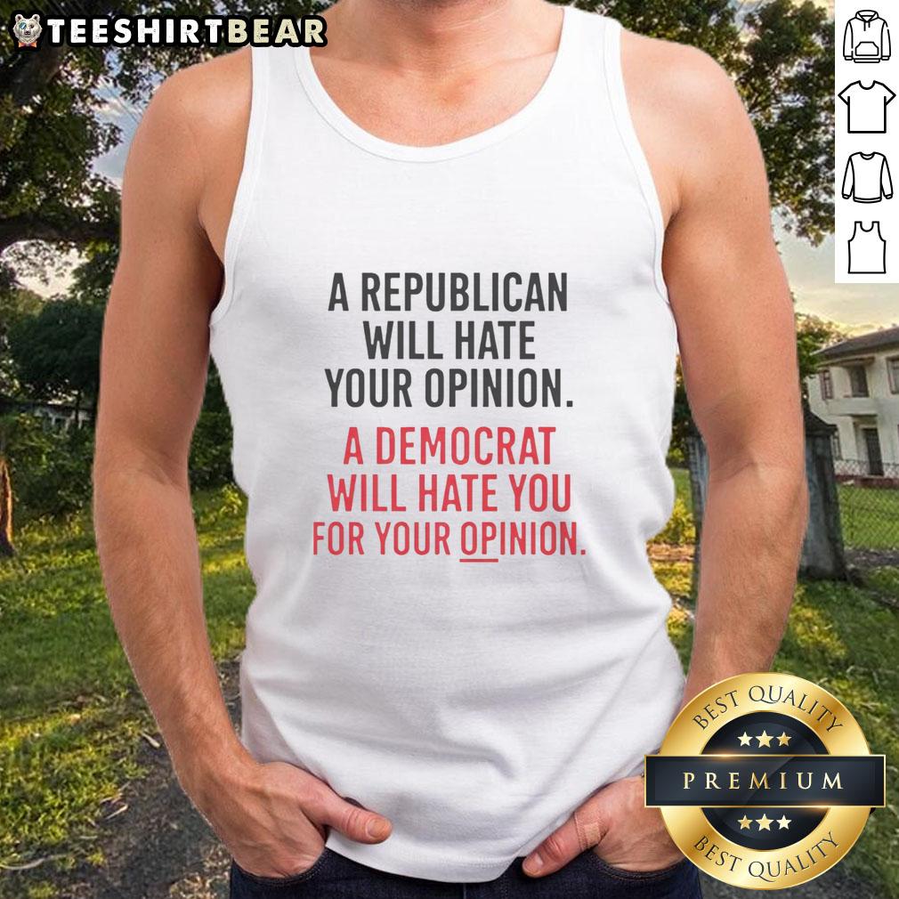 Tank top featuring 'A Republican Will Hate Your Opinion, A Democrat Will Hate You For Your Opinion' in bold text.