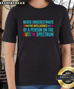 Hot ladies tee featuring the quote 'Never underestimate the intelligence of a person on the autism spectrum' in bold print.