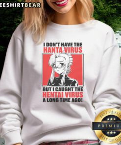 Alt Text: Funny sweatshirt featuring 'I don't have the Hanta virus but I caught the Hentai virus' design for humorous fashion.