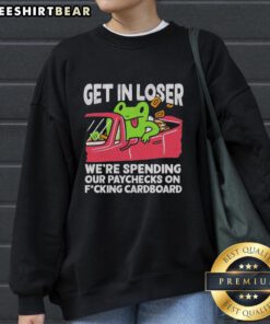 Premium 'Get In Loser, We're Spending Our Paychecks on Fcking Cardboard' sweatshirt, perfect for casual and trendy outfits.