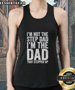 Premium 'I'm Not The Step Dad, I'm The Dad That Stepped Up' tank top for proud stepdads, perfect for casual wear.