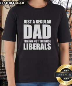 Premium Just A Regular Dad Trying Not To Raise Liberals Humor Ladies Tee in a stylish design, perfect for casual wear.