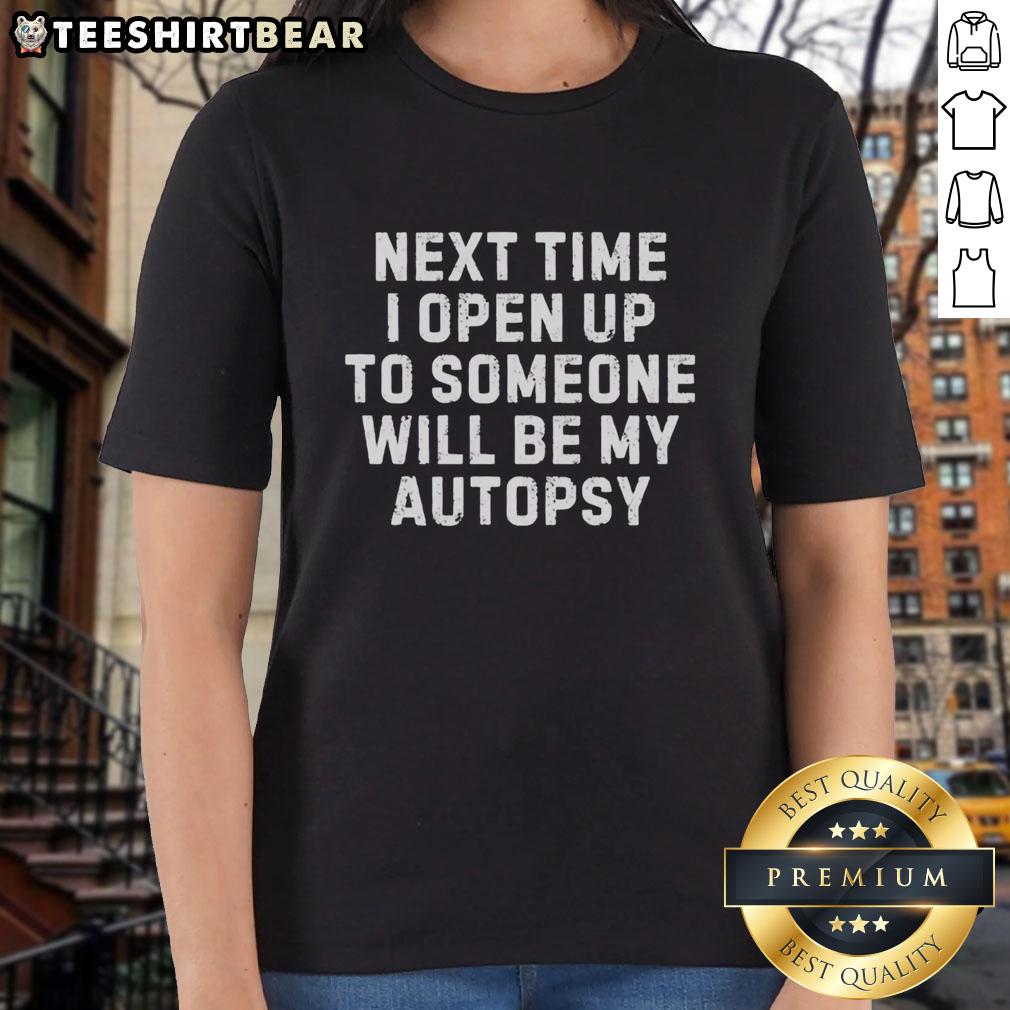 Premium Next Time I Open Up to Someone Will Be My Autopsy Ladies Tee featuring a bold graphic design on a stylish shirt.