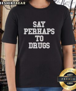 Premium Say Perhaps To Drug Humor Ladies Tee featuring a fun, playful design perfect for casual wear and humor lovers.