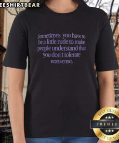 Premium ladies tee featuring 'Sometimes You Have To Be A Little Rude' quote, perfect for strong, confident women.