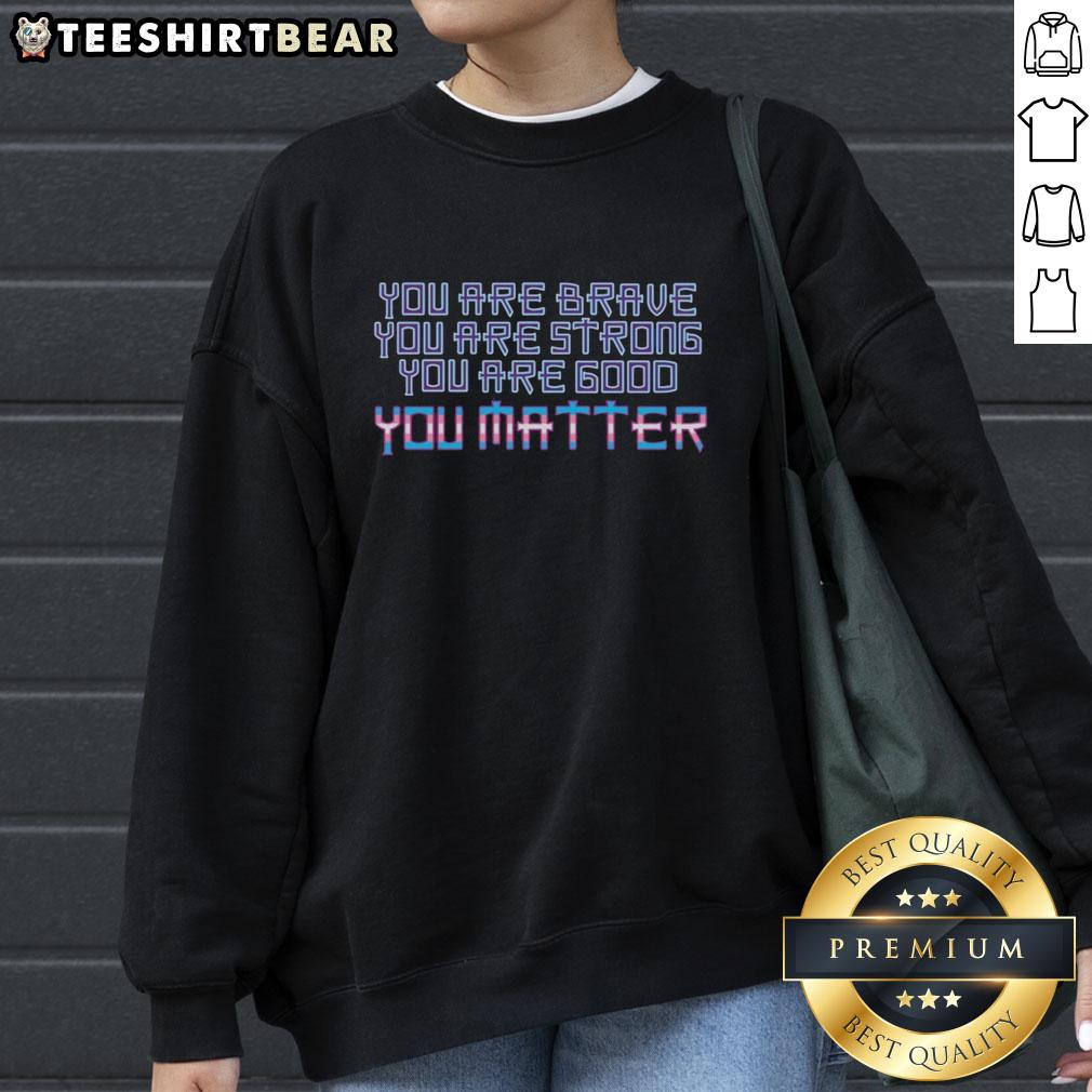 Premium You Are Brave Strong Good You Matter Sweatshirt in cozy fabric, perfect for casual wear and inspiring positivity.