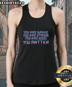 Alt Text: Premium 'You Are Brave Strong Good You Matter' tank top for empowering style and self-expression.