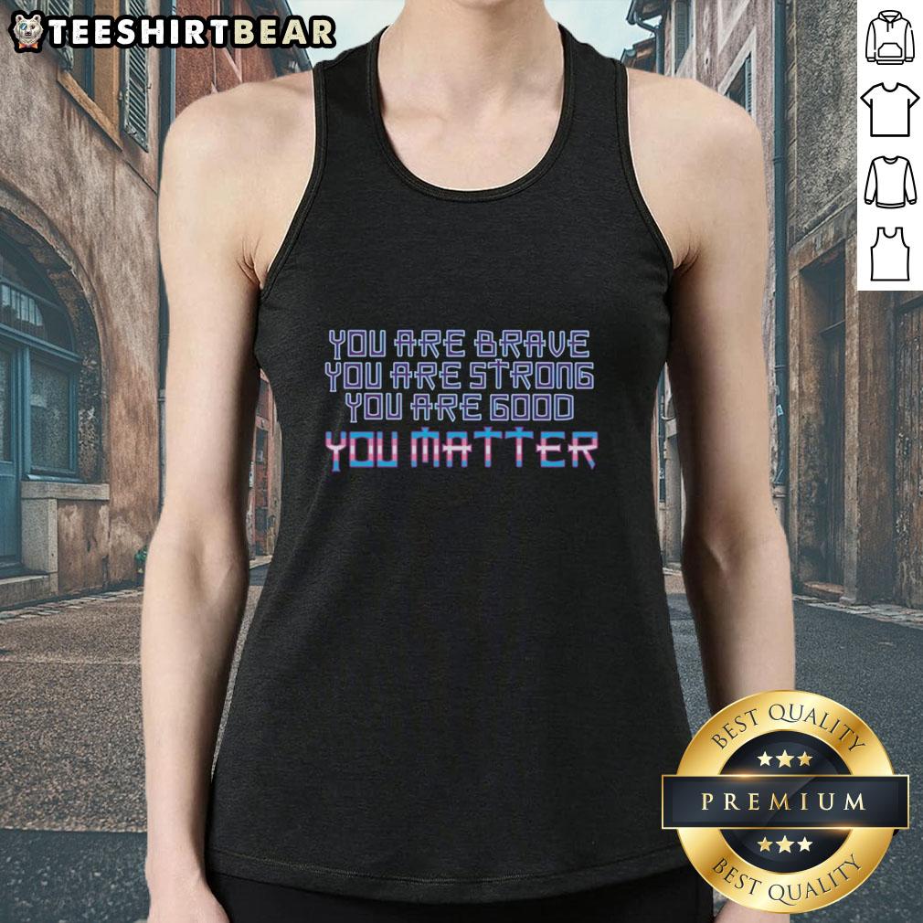 Alt Text: Premium 'You Are Brave Strong Good You Matter' tank top for empowering style and self-expression.