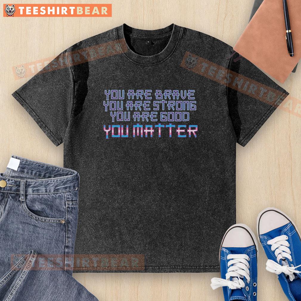 Premium washed t-shirt featuring 'You Are Brave, Strong, Good, You Matter' design for motivational fashion.