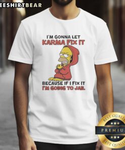 Pretty Homer Simpson t-shirt featuring 'I'M Gonna Let Karma Fix It Because If I Fix It I'M Going To Jail' design.