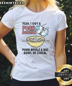 Funny ladies tee with 'Yeah I Got A Porn Addiction' graphic, featuring a bowl of cereal design.