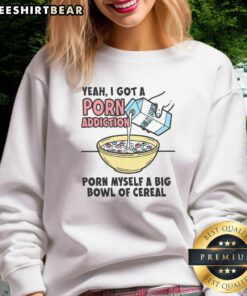 Casual sweatshirt with 'Pretty Yeah I Got A Porn Addiction' text, perfect for lounging while enjoying a big bowl of cereal.