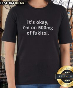 Top It's Okay I'm On 500mg of Fukitol Ladies Tee featuring a humorous graphic design for casual wear.