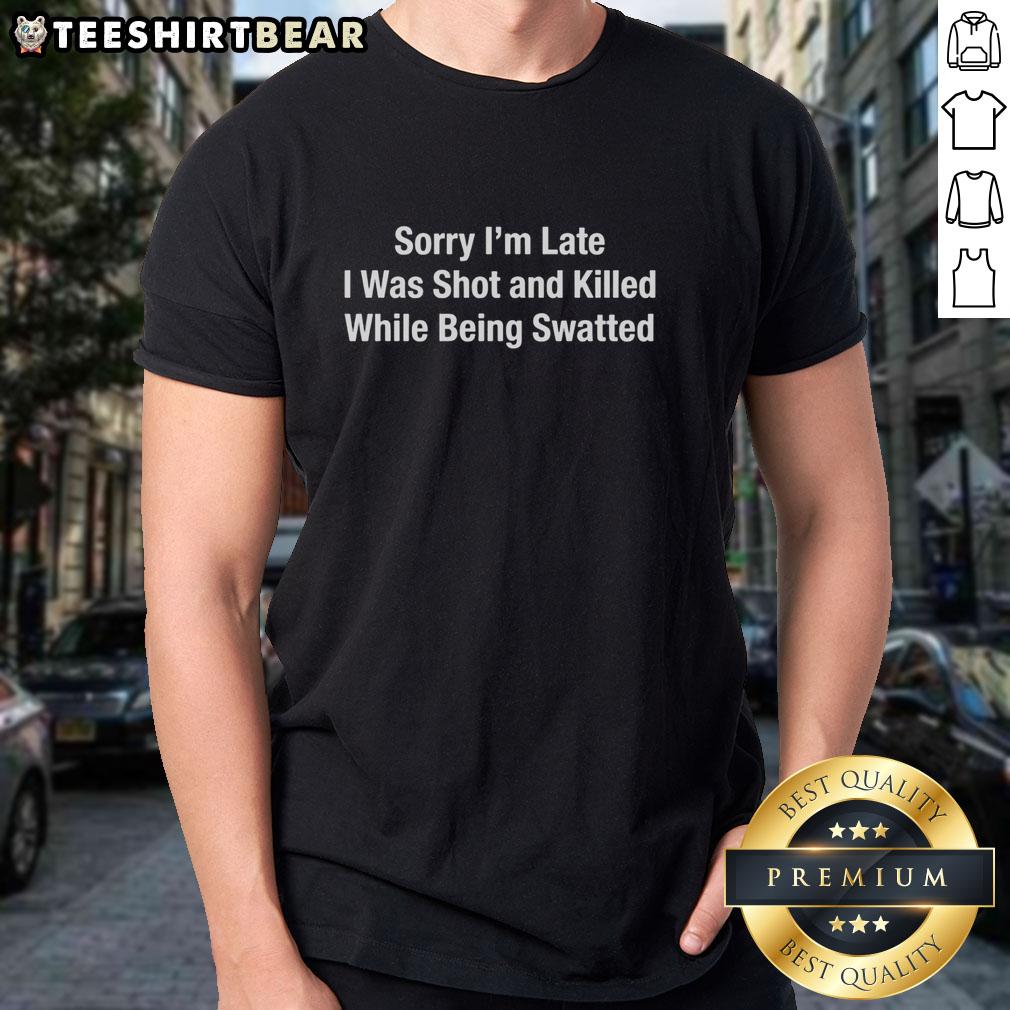 Top Sorry Im Late I Was Shot And Killed While Being Swatted T-Shirt design featuring bold text on a casual tee.