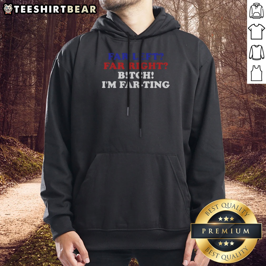 Awesome Far Left Far Right Bitch I'M Farting Shirt on Hoodie Awesome Far Left Far Right Bitch I'M Farting Shirt shown as a hoodie preview