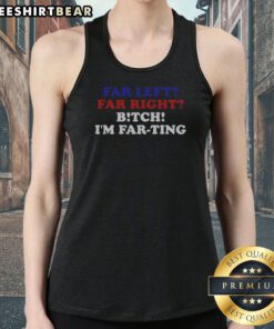 Awesome Far Left Far Right Bitch I'M Farting Tank top in black, sleeveless casual wear with bold white text