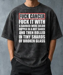 Awesome Fck Cancer Fck It With A Barbed Wire Dildo Dipped In Hot Sauce Washed T-Shirt