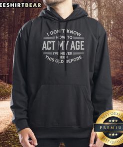 Awesome I Don'T Know How To Act My Age Ive Never Been This Old Before Funny Birthday Hoodie in charcoal gray, unisex pullover with front pocket