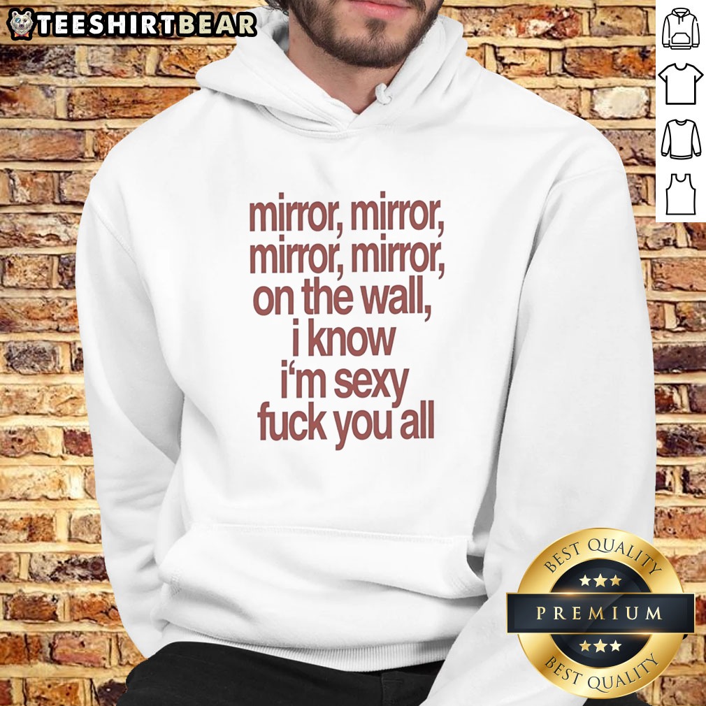 Awesome Mirror Mirror On The Wall I Know I'M Sexy Fck You All Shirt on Hoodie Awesome Mirror Mirror On The Wall I Know I'M Sexy Fck You All Shirt shown as a hoodie preview