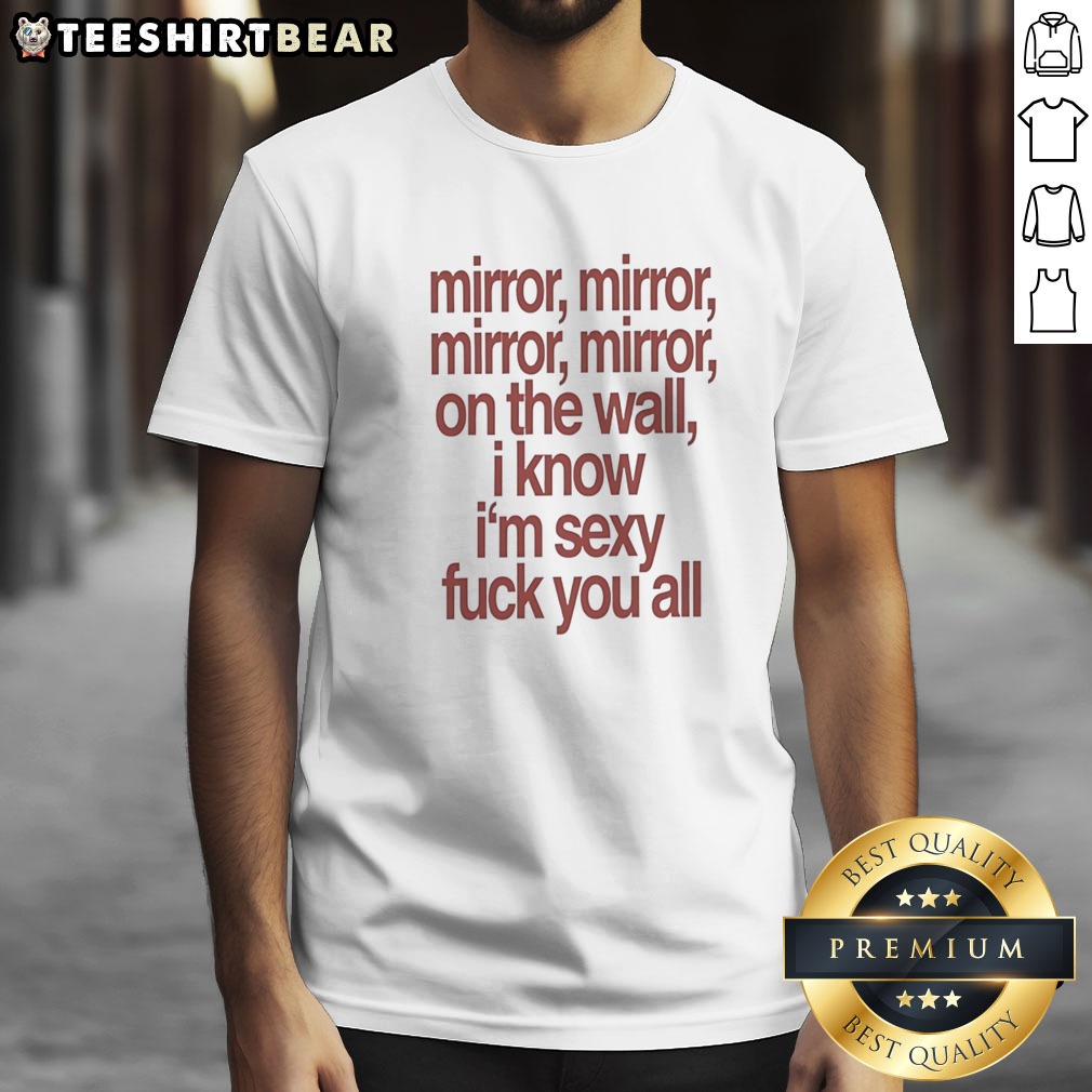Awesome Mirror Mirror On The Wall I Know I'M Sexy Fck You All Shirt on Classic Shirt Awesome Mirror Mirror On The Wall I Know I'M Sexy Fck You All Shirt shown as a classic shirt preview