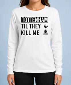 Awesome Tottenham Til They Kill Me Long Sleeve Shirt