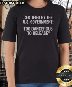 Funny Certified By The U.S. Government Too Dangerous To Release Ladies Shirt in white, featuring bold black text on a comfortable fitted tee
