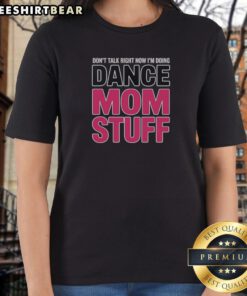 Funny Don'T Talk Right Now I'M Doing Dance Mom Stuff Shirt For Every Proud Stage Parent Shirt displayed on a hanger