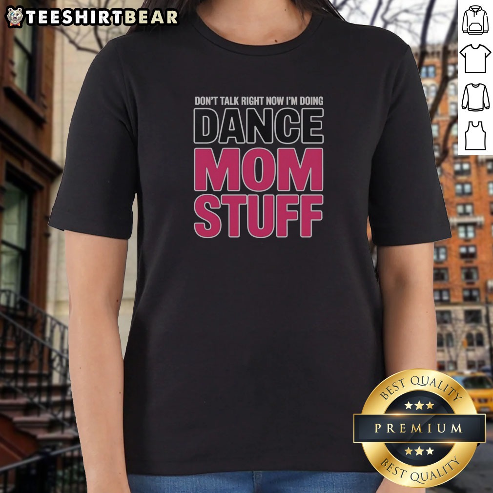 Funny Don'T Talk Right Now I'M Doing Dance Mom Stuff Shirt For Every Proud Stage Parent on Ladies Shirt Funny Don'T Talk Right Now I'M Doing Dance Mom Stuff Shirt For Every Proud Stage Parent shown as a ladies shirt preview