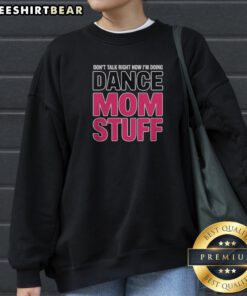 Funny Don'T Talk Right Now I'M Doing Dance Mom Stuff Shirt For Every Proud Stage Parent Sweatshirt in vibrant colors.