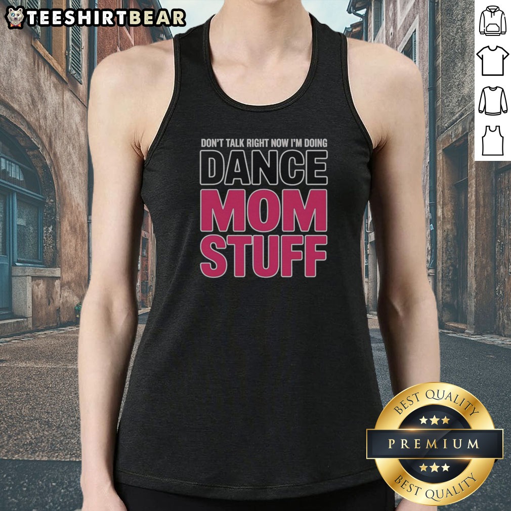 Funny Don'T Talk Right Now I'M Doing Dance Mom Stuff Shirt For Every Proud Stage Parent on Tank Top Funny Don'T Talk Right Now I'M Doing Dance Mom Stuff Shirt For Every Proud Stage Parent shown as a tank top preview