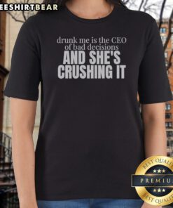 Funny Drunk Me Is The CEO Of Bad Decisions And She Is Crushing It Ladies Shirt in a vibrant color