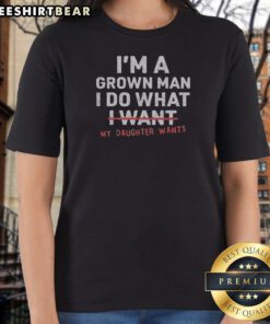 Funny I'M A Grown Man I Do What I Want My Daughter Wants Ladies Shirt in soft cotton fabric, perfect for casual wear