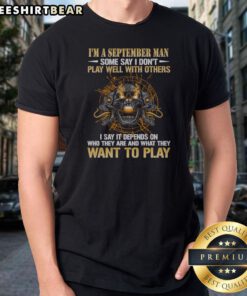 Funny I'M A September Man Some Say I Don'T Play Well With Others I Say It Depends On WHO They Are And What They Want To Play Skull Shirt on a black cotton short-sleeve t-shirt