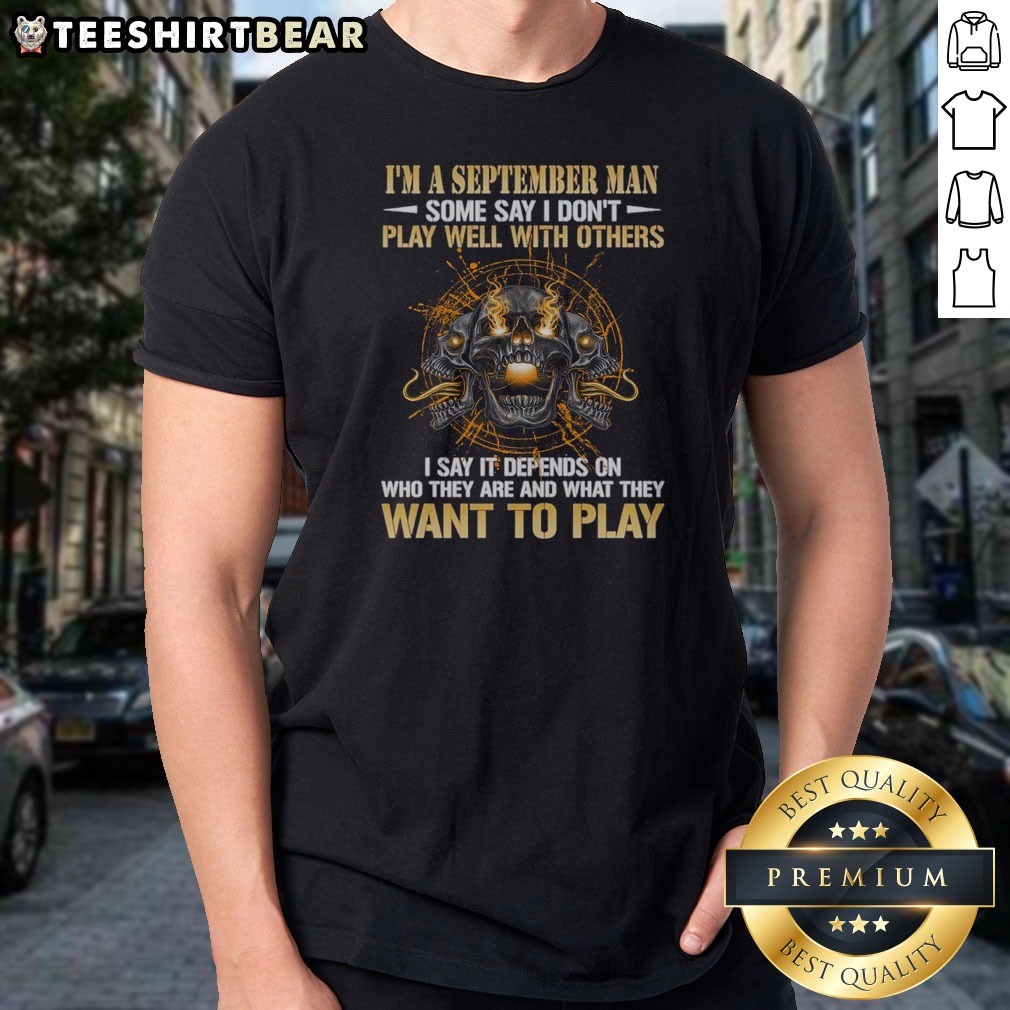 Funny I'M A September Man Some Say I Don'T Play Well With Others I Say It Depends On WHO They Are And What They Want To Play Skull Shirt on Classic Funny I'M A September Man Some Say I Don'T Play Well With Others I Say It Depends On WHO They Are And What They Want To Play Skull Shirt shown as a