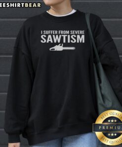 Funny I Suffer From Severe Sawtism Chainsaw Sweatshirt featuring a humorous graphic design.