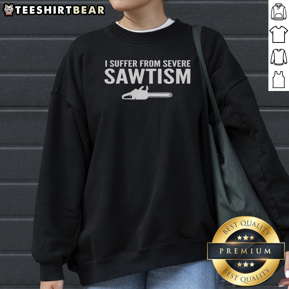 Funny I Suffer From Severe Sawtism Chainsaw Shirt on Sweatshirt Funny I Suffer From Severe Sawtism Chainsaw Shirt shown as a sweatshirt preview