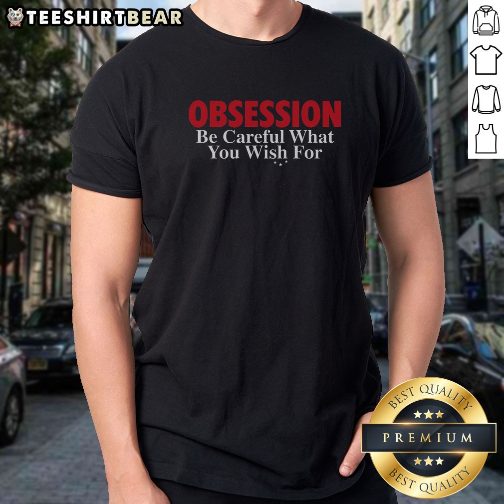 Funny Obsession Be Careful What You Wish For Shirt on Classic Shirt Funny Obsession Be Careful What You Wish For Shirt shown as a classic shirt preview