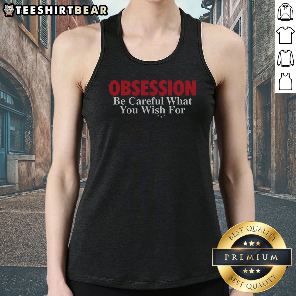 Funny Obsession Be Careful What You Wish For Shirt on Tank Top Funny Obsession Be Careful What You Wish For Shirt shown as a tank top preview