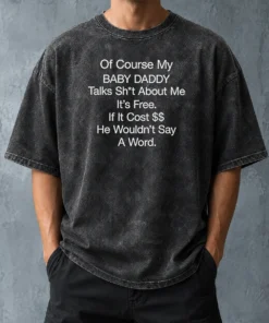 Funny Of Course My Baby Daddy Talks Shit About Me Its Free If It Cost He Wouldnt Say A Word Washed T-Shirt